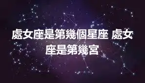 處女座是第幾個星座 處女座是第幾宮