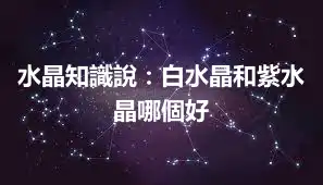 水晶知識說：白水晶和紫水晶哪個好