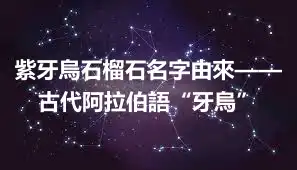 紫牙烏石榴石名字由來——古代阿拉伯語“牙烏”