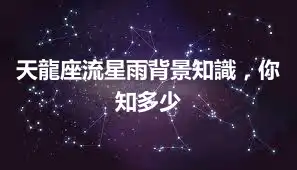天龍座流星雨背景知識，你知多少