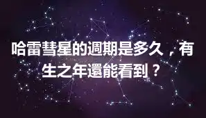哈雷彗星的週期是多久,有生之年還能看到?