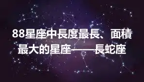 88星座中長度最長、面積最大的星座——長蛇座