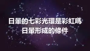 日暈的七彩光環是彩虹嗎 日暈形成的條件