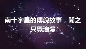 南十字星的傳說故事，聞之只覺浪漫