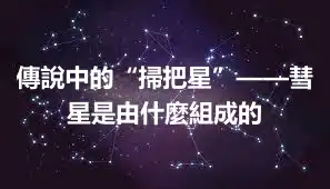 傳說中的“掃把星”——彗星是由什麼組成的