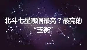 北斗七星哪個最亮？最亮的“玉衡”