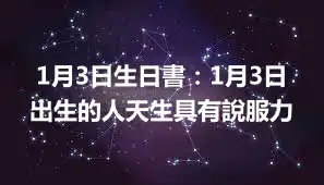 1月3日生日書：1月3日出生的人天生具有說服力