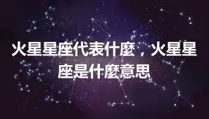 火星星座代表什麼，火星星座是什麼意思