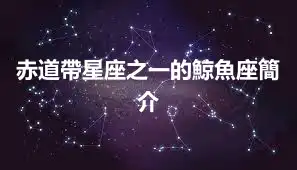 赤道帶星座之一的鯨魚座簡介