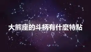 大熊座的斗柄有什麼特點