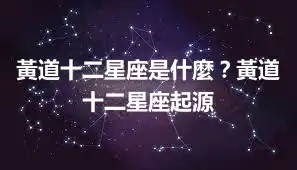 黃道十二星座是什麼？黃道十二星座起源