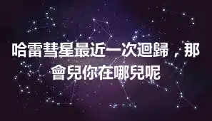 哈雷彗星最近一次迴歸,那會兒你在哪兒呢