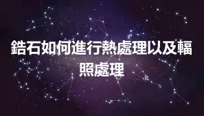鋯石如何進行熱處理以及輻照處理