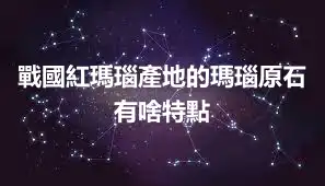 戰國紅瑪瑙產地的瑪瑙原石有啥特點