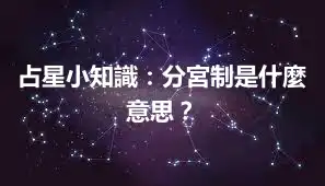 占星小知識：分宮制是什麼意思？
