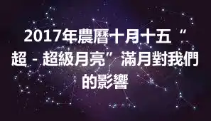 2017年農曆十月十五“超-超級月亮”滿月對我們的影響