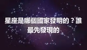 星座是哪個國家發明的？誰最先發現的