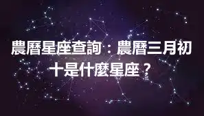 農曆星座查詢：農曆三月初十是什麼星座？