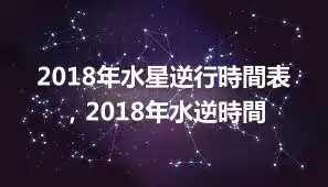 2018年水星逆行時間表，2018年水逆時間