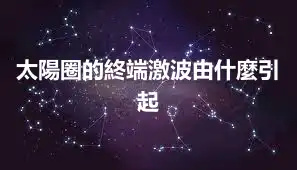 太陽圈的終端激波由什麼引起