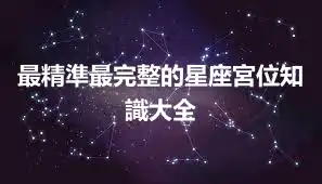 最精準最完整的星座宮位知識大全