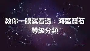 教你一眼就看透：海藍寶石等級分類