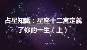占星知識:星座十二宮定義了你的一生(上)