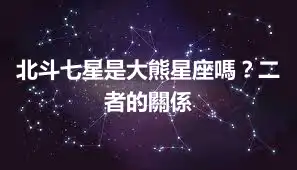 北斗七星是大熊星座嗎?二者的關係