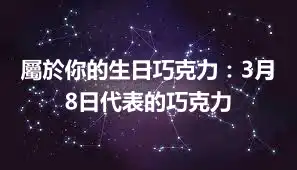 屬於你的生日巧克力：3月8日代表的巧克力