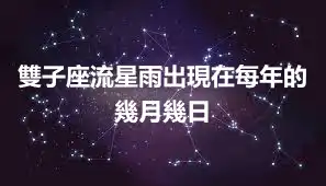 雙子座流星雨出現在每年的幾月幾日