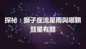 探祕：獅子座流星雨與哪顆彗星有關