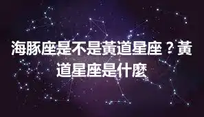 海豚座是不是黃道星座？黃道星座是什麼
