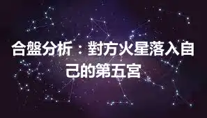 合盤分析：對方火星落入自己的第五宮