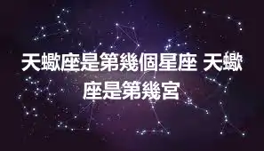天蠍座是第幾個星座 天蠍座是第幾宮