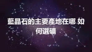 藍晶石的主要產地在哪 如何選礦