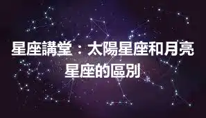 星座講堂：太陽星座和月亮星座的區別