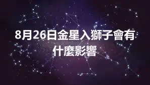 8月26日金星入獅子會有什麼影響