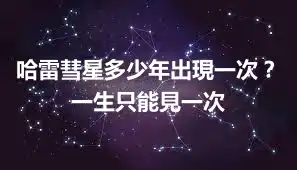 哈雷彗星多少年出現一次？一生只能見一次