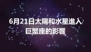 6月21日太陽和水星進入巨蟹座的影響