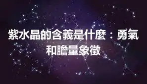 紫水晶的含義是什麼：勇氣和膽量象徵