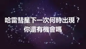 哈雷彗星下一次何時出現?你還有機會嗎