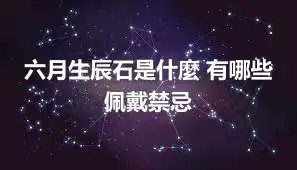六月生辰石是什麼 有哪些佩戴禁忌