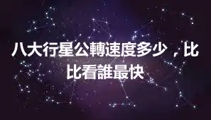 八大行星公轉速度多少，比比看誰最快