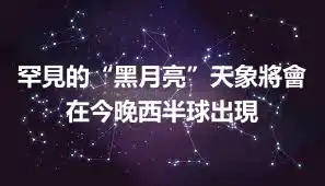 罕見的“黑月亮”天象將會在今晚西半球出現