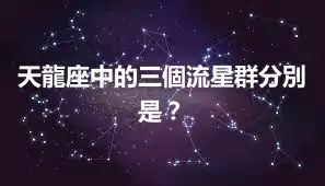 天龍座中的三個流星群分別是？