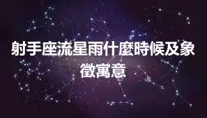 射手座流星雨什麼時候及象徵寓意