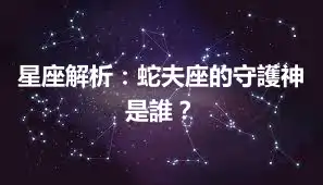 星座解析：蛇夫座的守護神是誰？