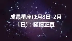 成長星座(1月8日-2月1日)：謹慎正直