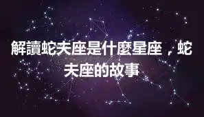解讀蛇夫座是什麼星座，蛇夫座的故事
