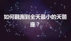 如何觀測到全天最小的天箭座？